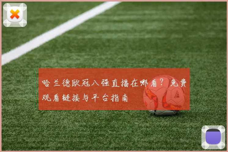哈兰德欧冠八强直播在哪看？免费观看链接与平台指南
