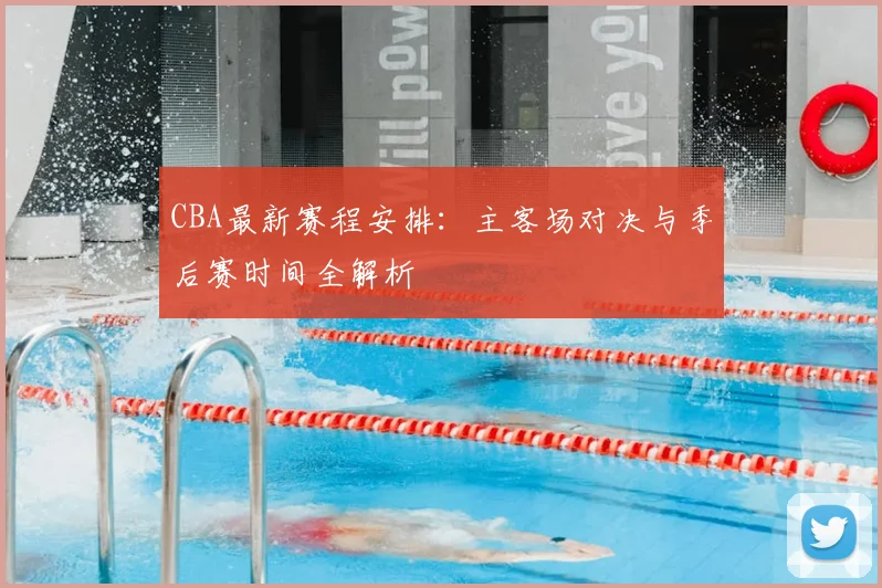 CBA最新赛程安排:主客场对决与季后赛时间全解析