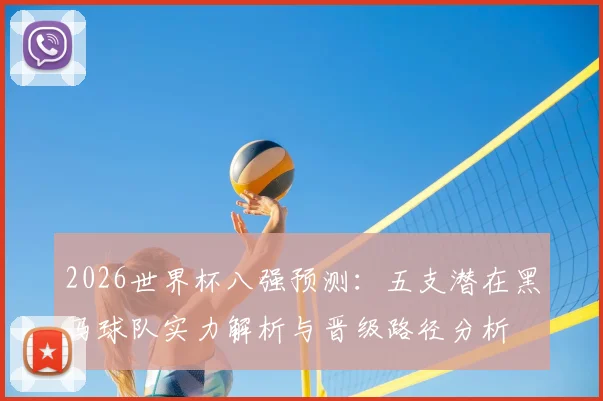 2026世界杯八强预测：五支潜在黑马球队实力解析与晋级路径分析