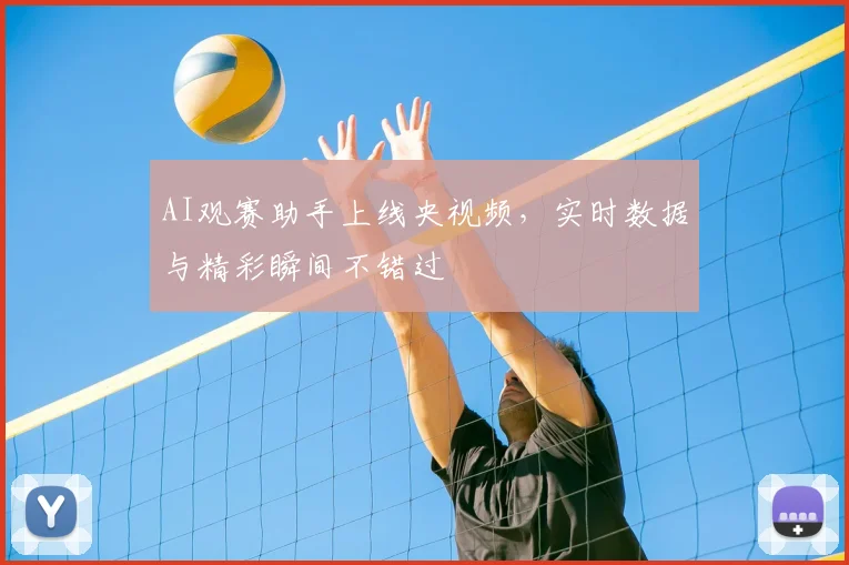 AI观赛助手上线央视频,实时数据与精彩瞬间不错过